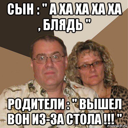 сын : " а ха ха ха ха , блядь " родители : " вышел вон из-за стола !!! ", Мем  Злые родители