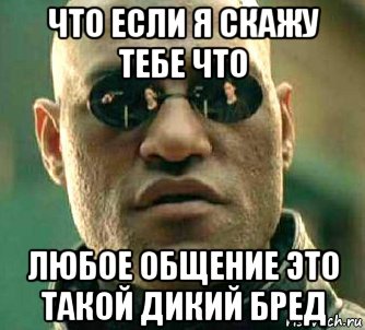 что если я скажу тебе что любое общение это такой дикий бред, Мем  а что если я скажу тебе