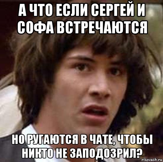 а что если сергей и софа встречаются но ругаются в чате, чтобы никто не заподозрил?, Мем А что если (Киану Ривз)