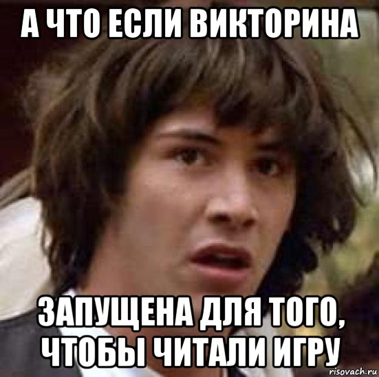 а что если викторина запущена для того, чтобы читали игру, Мем А что если (Киану Ривз)