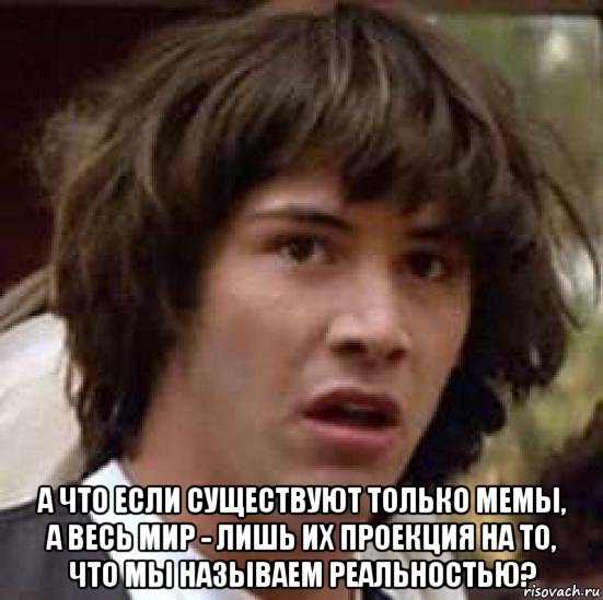  а что если существуют только мемы, а весь мир - лишь их проекция на то, что мы называем реальностью?, Мем А что если (Киану Ривз)