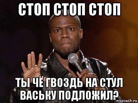 стоп стоп стоп ты чё гвоздь на стул ваську подложил?, Мем  А теперь представь