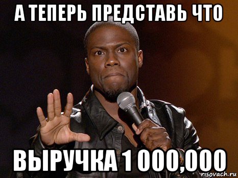 а теперь представь что выручка 1 000,000, Мем  А теперь представь