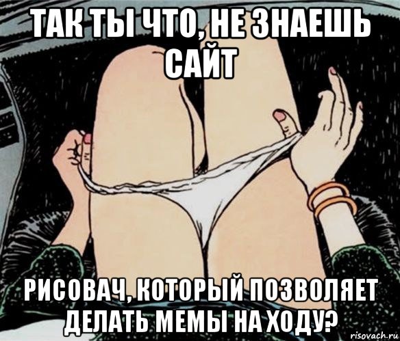 так ты что, не знаешь сайт рисовач, который позволяет делать мемы на ходу?, Мем А ты точно