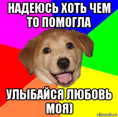 надеюсь хоть чем то помогла улыбайся любовь моя), Мем Advice Dog