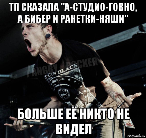 тп сказала "а-студио-говно, а бибер и ранетки-няши" больше её никто не видел