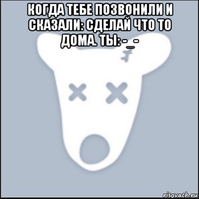 когда тебе позвонили и сказали: сделай что то дома. ты: -_- , Мем Ава удалённой страницы вк