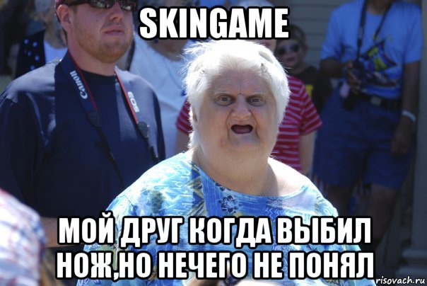 skingame мой друг когда выбил нож,но нечего не понял