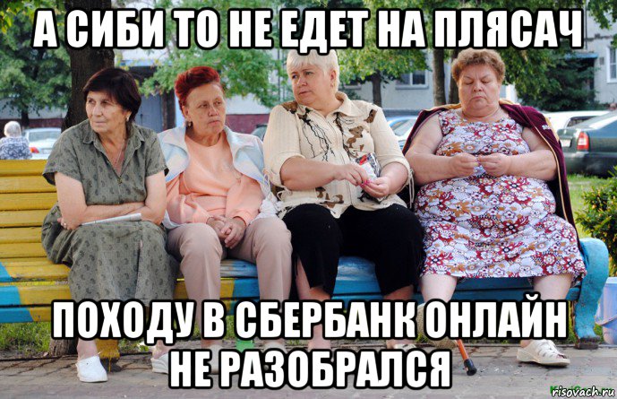 а сиби то не едет на плясач походу в сбербанк онлайн не разобрался, Мем Бабушки на скамейке