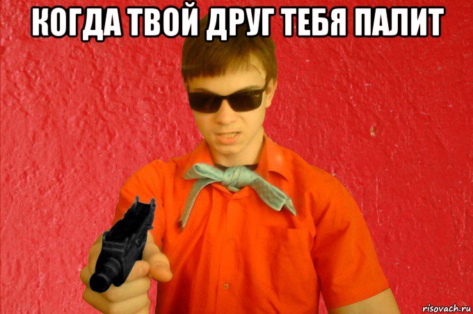 когда твой друг тебя палит 