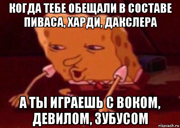 когда тебе обещали в составе пиваса, харди, дакслера а ты играешь с воком, девилом, зубусом, Мем    Bettingmemes