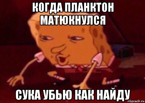 когда планктон матюкнулся сука убью как найду, Мем    Bettingmemes