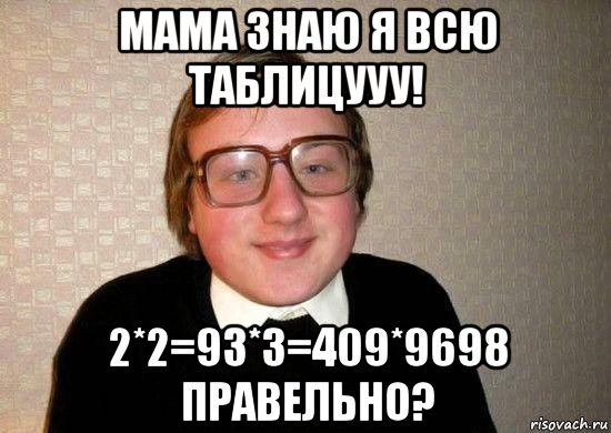 мама знаю я всю таблицууу! 2*2=93*3=409*9698 правельно?, Мем Ботан