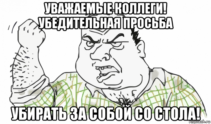 уважаемые коллеги! убедительная просьба убирать за собой со стола!, Мем Будь мужиком