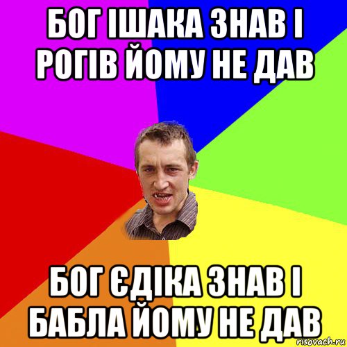 бог ішака знав і рогів йому не дав бог єдіка знав і бабла йому не дав