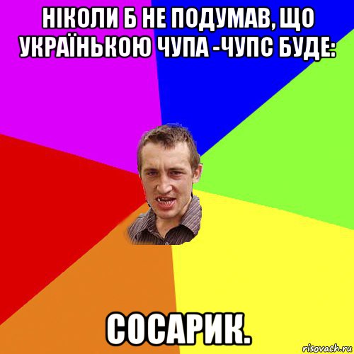 ніколи б не подумав, що українькою чупа -чупс буде: сосарик., Мем Чоткий паца