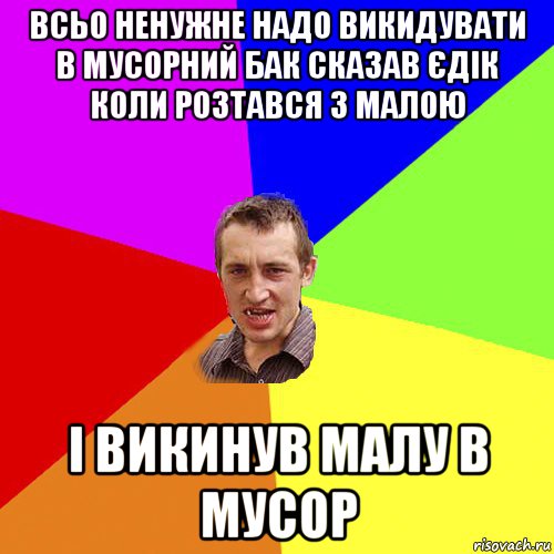 всьо ненужне надо викидувати в мусорний бак сказав єдік коли розтався з малою і викинув малу в мусор, Мем Чоткий паца