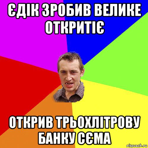 єдік зробив велике откритіє открив трьохлітрову банку сєма