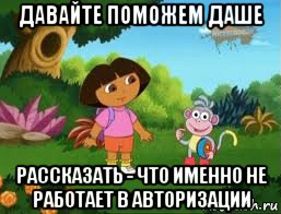 давайте поможем даше рассказать - что именно не работает в авторизации, Мем Даша следопыт