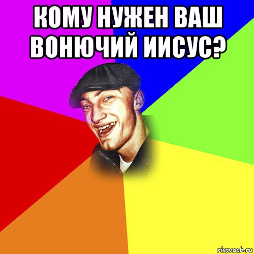 кому нужен ваш вонючий иисус? , Мем ДЕРЗКИЙ БЫДЛОМЁТ