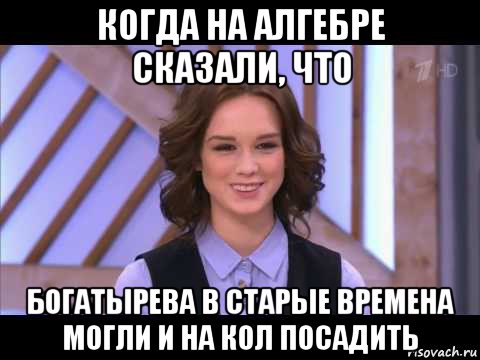 когда на алгебре сказали, что богатырева в старые времена могли и на кол посадить, Мем Диана Шурыгина улыбается