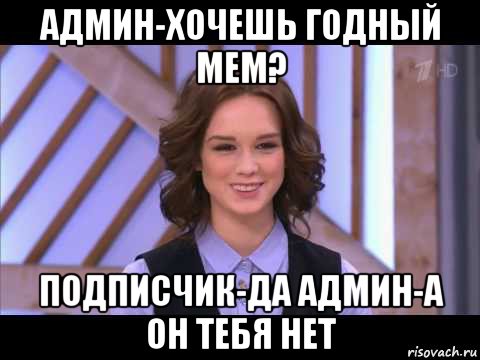 админ-хочешь годный мем? подписчик-да админ-а он тебя нет, Мем Диана Шурыгина улыбается