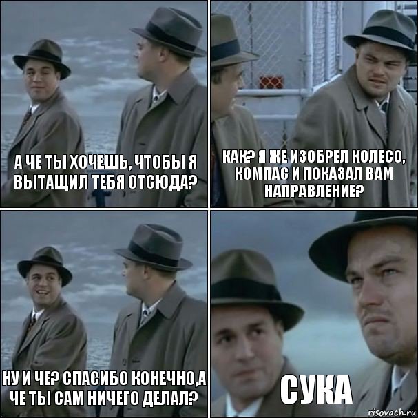 а че ты хочешь, чтобы я вытащил тебя отсюда? как? я же изобрел колесо, компас и показал вам направление? ну и че? спасибо конечно,а че ты сам ничего делал? сука, Комикс дикаприо 4