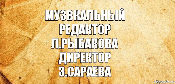 музвкальный
редактор
Л.Рыбакова
директор
З.Сараева