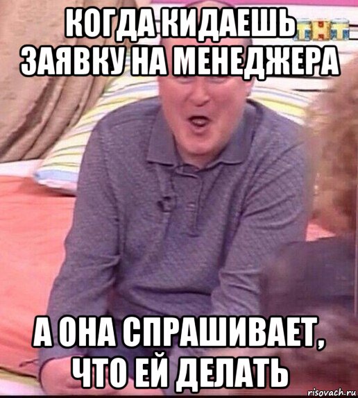 когда кидаешь заявку на менеджера а она спрашивает, что ей делать, Мем  Должанский