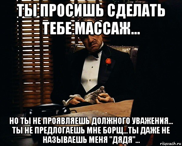 ты просишь сделать тебе массаж... но ты не проявляешь должного уважения... ты не предлогаешь мне борщ...ты даже не называешь меня "дядя"..., Мем Дон Вито Корлеоне