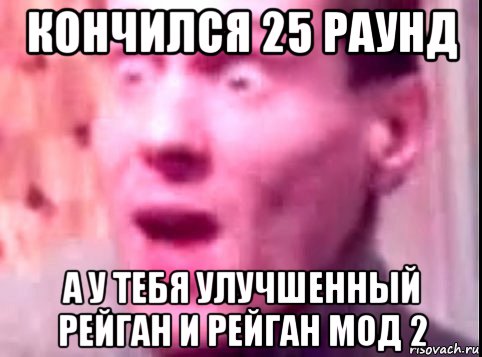 кончился 25 раунд а у тебя улучшенный рейган и рейган мод 2, Мем Дверь мне запили