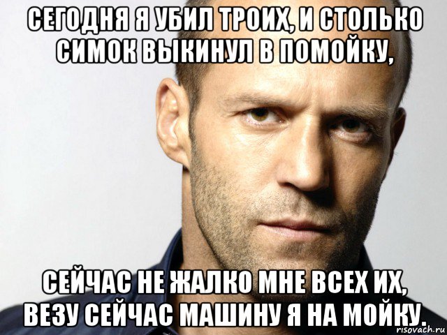 сегодня я убил троих, и столько симок выкинул в помойку, сейчас не жалко мне всех их, везу сейчас машину я на мойку., Мем Джейсон Стэтхэм