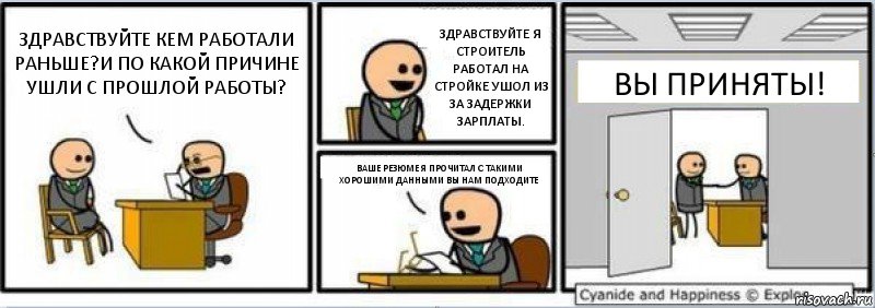 ЗДРАВСТВУЙТЕ КЕМ РАБОТАЛИ РАНЬШЕ?И ПО КАКОЙ ПРИЧИНЕ УШЛИ С ПРОШЛОЙ РАБОТЫ? ЗДРАВСТВУЙТЕ Я СТРОИТЕЛЬ РАБОТАЛ НА СТРОЙКЕ УШОЛ ИЗ ЗА ЗАДЕРЖКИ ЗАРПЛАТЫ. ВАШЕ РЕЗЮМЕ Я ПРОЧИТАЛ С ТАКИМИ ХОРОШИМИ ДАННЫМИ ВЫ НАМ ПОДХОДИТЕ ВЫ ПРИНЯТЫ!, Комикс Собеседование на работу