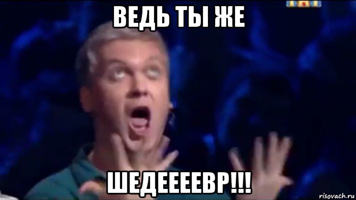 ведь ты же шедеееевр!!!, Мем  Это ШЕДЕВР