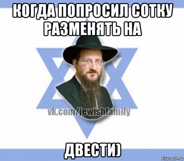 когда попросил сотку разменять на двести)