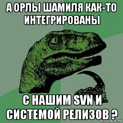 а орлы шамиля как-то интегрированы с нашим svn и системой релизов ?, Мем Филосораптор