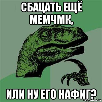 сбацать ещё мемчмк, или ну его нафиг?, Мем Филосораптор