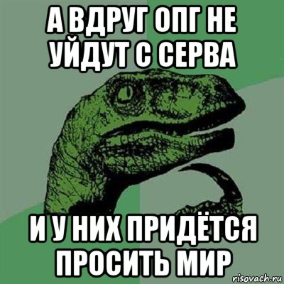 а вдруг опг не уйдут с серва и у них придётся просить мир, Мем Филосораптор