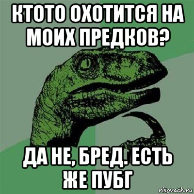 ктото охотится на моих предков? да не, бред. есть же пубг, Мем Филосораптор