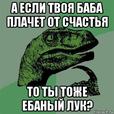 а если твоя баба плачет от счастья то ты тоже ебаный лук?, Мем Филосораптор