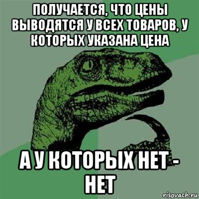 получается, что цены выводятся у всех товаров, у которых указана цена а у которых нет - нет, Мем Филосораптор