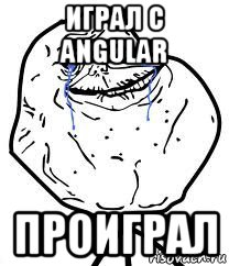 играл с angular проиграл, Мем Forever Alone