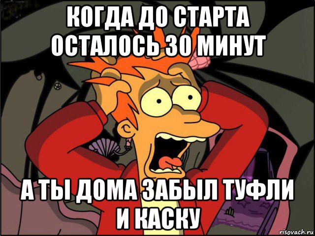 когда до старта осталось 30 минут а ты дома забыл туфли и каску