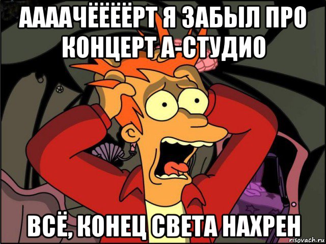 аааачёёёёрт я забыл про концерт а-студио всё, конец света нахрен, Мем Фрай в панике