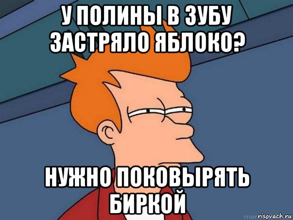 у полины в зубу застряло яблоко? нужно поковырять биркой, Мем  Фрай (мне кажется или)