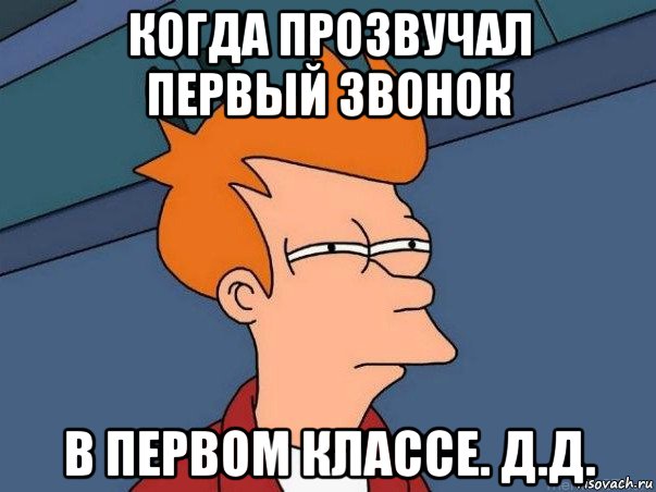 когда прозвучал первый звонок в первом классе. д.д., Мем  Фрай (мне кажется или)