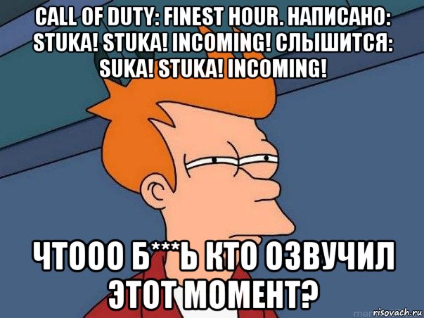 call of duty: finest hour. написано: stuka! stuka! incoming! слышится: suka! stuka! incoming! чтооо б***ь кто озвучил этот момент?, Мем  Фрай (мне кажется или)