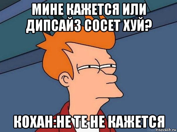 мине кажется или дипсай3 сосет хуй? кохан:не те не кажется, Мем  Фрай (мне кажется или)