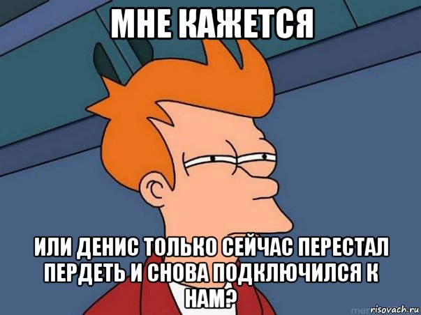 мне кажется или денис только сейчас перестал пердеть и снова подключился к нам?, Мем  Фрай (мне кажется или)