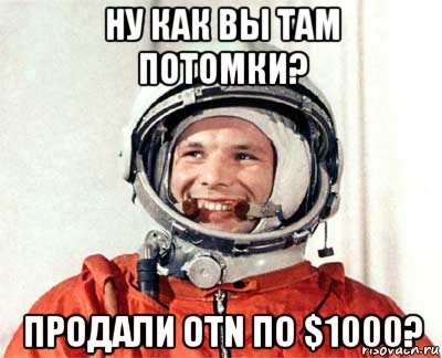 ну как вы там потомки? продали otn по $1000?